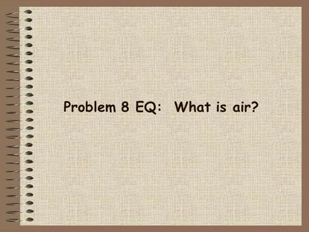 Problem 8 EQ: What is air?. METEOROLOGY What are the cookbook ingredients of weather? What is air? What is the atmosphere? What is atmospheric pressure?