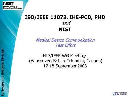 Software and Systems Division Medical Device Communication Test Effort ISO/IEEE 11073, IHE-PCD, PHD and NIST Medical Device Communication Test Effort HL7/IEEE.