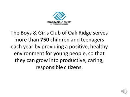 The Boys & Girls Club of Oak Ridge serves more than 750 children and teenagers each year by providing a positive, healthy environment for young people,