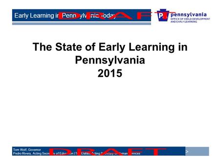 > Tom Wolf, Governor Pedro Rivera, Acting Secretary of Education | Ted Dallas, Acting Secretary of Human Services Early Learning in Pennsylvania Today.