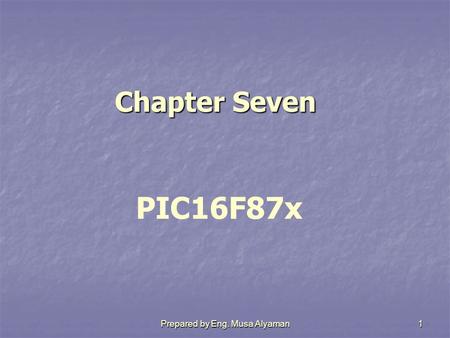 Prepared by Eng. Musa Alyaman1 Chapter Seven Chapter Seven PIC16F87x.