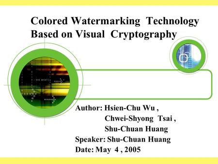 Colored Watermarking Technology Based on Visual Cryptography Author: Hsien-Chu Wu, Chwei-Shyong Tsai, Shu-Chuan Huang Speaker: Shu-Chuan Huang Date: May.