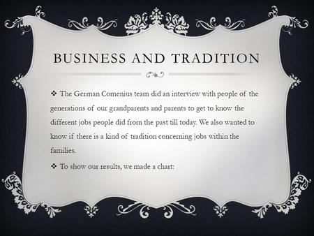 BUSINESS AND TRADITION  The German Comenius team did an interview with people of the generations of our grandparents and parents to get to know the different.