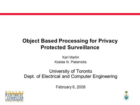 Object Based Processing for Privacy Protected Surveillance Karl Martin Kostas N. Plataniotis University of Toronto Dept. of Electrical and Computer Engineering.