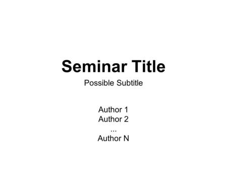 Seminar Title Possible Subtitle Author 1 Author 2... Author N.