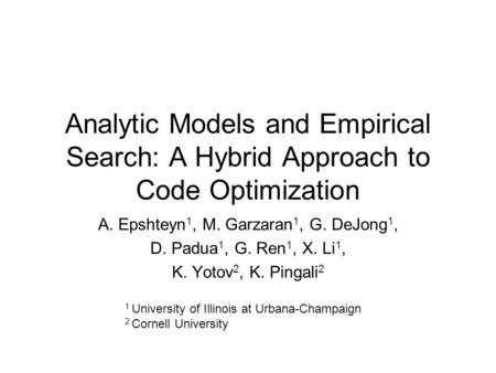 Analytic Models and Empirical Search: A Hybrid Approach to Code Optimization A. Epshteyn 1, M. Garzaran 1, G. DeJong 1, D. Padua 1, G. Ren 1, X. Li 1,