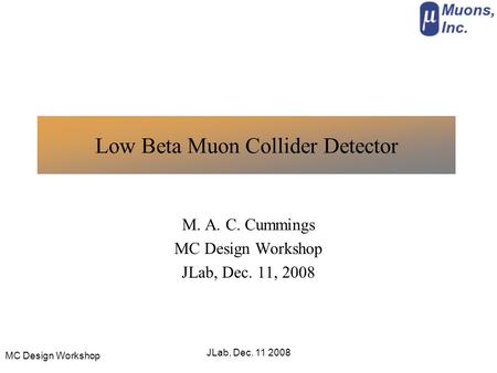 MC Design Workshop JLab, Dec. 11 2008 Low Beta Muon Collider Detector M. A. C. Cummings MC Design Workshop JLab, Dec. 11, 2008.