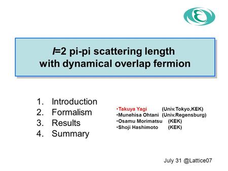1.Introduction 2.Formalism 3.Results 4.Summary I=2 pi-pi scattering length with dynamical overlap fermion I=2 pi-pi scattering length with dynamical overlap.
