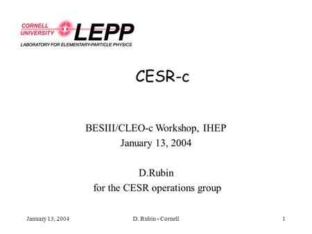 January 13, 2004D. Rubin - Cornell1 CESR-c BESIII/CLEO-c Workshop, IHEP January 13, 2004 D.Rubin for the CESR operations group.