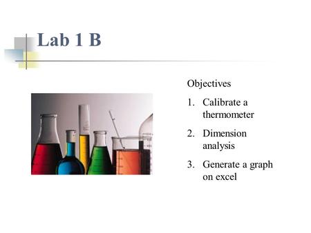 Lab 1 B Objectives 1.Calibrate a thermometer 2.Dimension analysis 3.Generate a graph on excel.