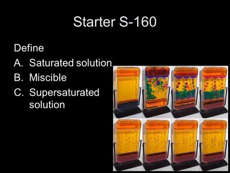 Starter S-160 Define A.Saturated solution B.Miscible C.Supersaturated solution.