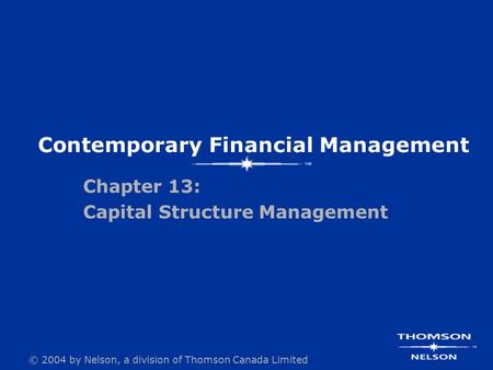 © 2004 by Nelson, a division of Thomson Canada Limited Contemporary Financial Management Chapter 13: Capital Structure Management.