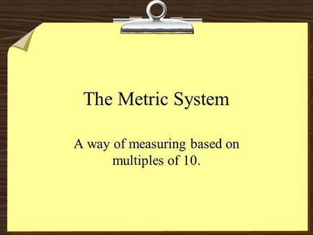 The Metric System A way of measuring based on multiples of 10.