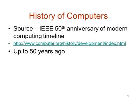 1 History of Computers Source – IEEE 50 th anniversary of modern computing timeline  Up to 50 years.