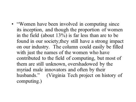 “Women have been involved in computing since its inception, and though the proportion of women in the field (about 13%) is far less than are to be found.