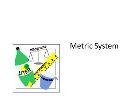 Metric System. WHY DO WE USE THE METRIC SYSTEM? Almost all other countries are using the metric system Other countries’ companies are refusing to buy.