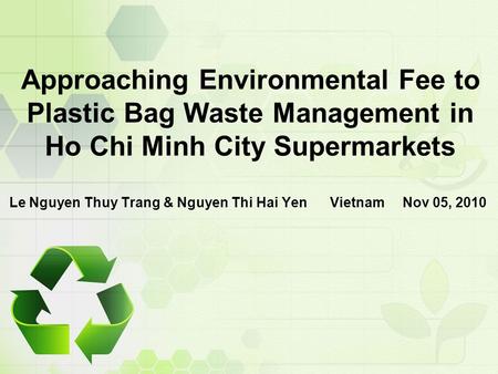 Approaching Environmental Fee to Plastic Bag Waste Management in Ho Chi Minh City Supermarkets Le Nguyen Thuy Trang & Nguyen Thi Hai Yen Vietnam Nov 05,
