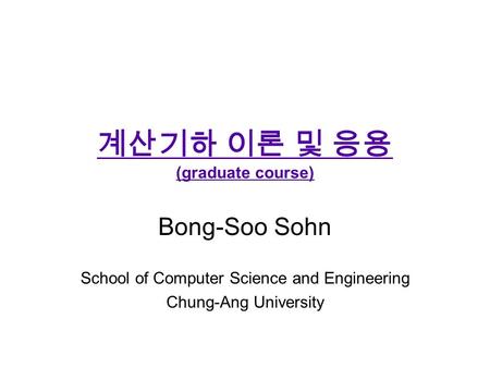 계산기하 이론 및 응용 (graduate course) Bong-Soo Sohn School of Computer Science and Engineering Chung-Ang University.