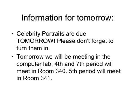 Information for tomorrow: Celebrity Portraits are due TOMORROW! Please don’t forget to turn them in. Tomorrow we will be meeting in the computer lab. 4th.