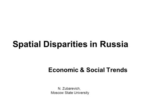 Spatial Disparities in Russia Economic & Social Trends N. Zubarevich, Moscow State University.