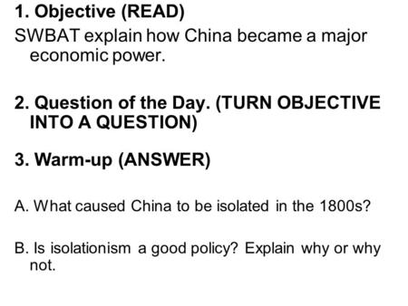 1. Objective (READ) SWBAT explain how China became a major economic power. 2. Question of the Day. (TURN OBJECTIVE INTO A QUESTION) 3. Warm-up (ANSWER)