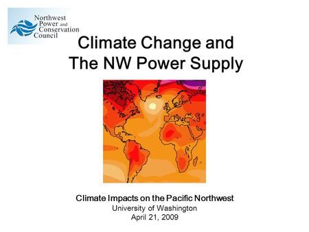 Climate Change and The NW Power Supply Climate Impacts on the Pacific Northwest University of Washington April 21, 2009.