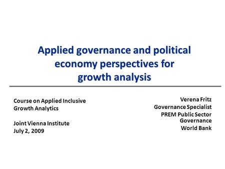 Applied governance and political economy perspectives for growth analysis Verena Fritz Governance Specialist PREM Public Sector Governance World Bank Course.