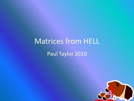 Matrices from HELL Paul Taylor 2010. Basic Required Matrices PROJECTION WORLD VIEW.
