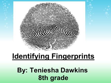 Identifying Fingerprints By: Teniesha Dawkins 8th grade.