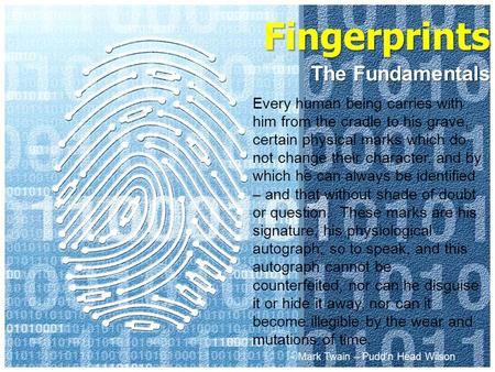 Fingerprints The Fundamentals Every human being carries with him from the cradle to his grave, certain physical marks which do not change their character,
