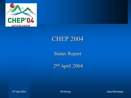 PS Group 2 nd Apr 2004 Alan Silverman CHEP 2004 Status Report 2 nd April 2004.