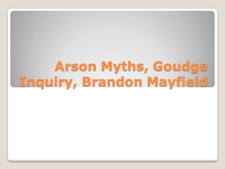Arson Myths, Goudge Inquiry, Brandon Mayfield. Goudge We need to rely on opinions of forensic pathologists looking into the deaths of children The human.