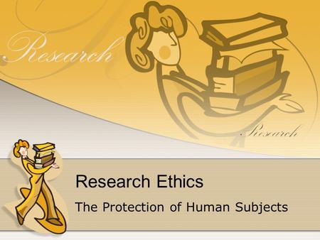 Research Ethics The Protection of Human Subjects.