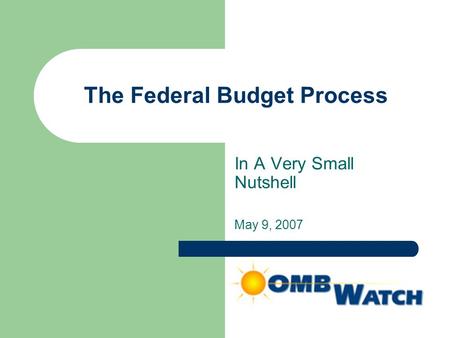 The Federal Budget Process In A Very Small Nutshell May 9, 2007.