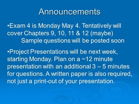 Announcements Exam 4 is Monday May 4. Tentatively will cover Chapters 9, 10, 11 & 12 (maybe) Sample questions will be posted soon Project Presentations.