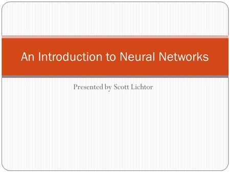 Presented by Scott Lichtor An Introduction to Neural Networks.