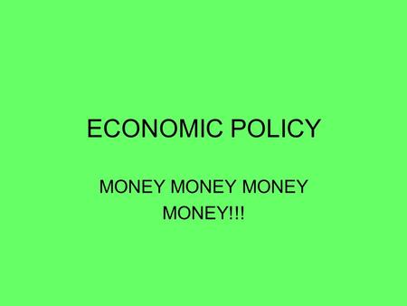ECONOMIC POLICY MONEY MONEY MONEY MONEY!!!. GOVERNMENT ECONOMIC POLICY 1.MONETARY POLICY 1.CONTROLLED BY THE FEDERAL RESERVE 2.MAINTAIN STABILITY OF OUR.