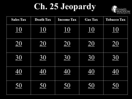 Ch. 25 Jeopardy Sales TaxDeath TaxIncome TaxGas TaxTobacco Tax 10 20 30 40 50.