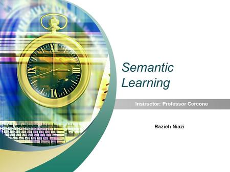 Semantic Learning Instructor: Professor Cercone Razieh Niazi.