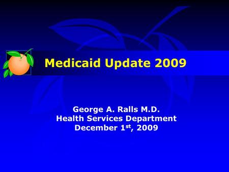 George A. Ralls M.D. Health Services Department December 1 st, 2009 Medicaid Update 2009.