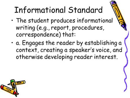 Informational Standard The student produces informational writing (e.g., report, procedures, correspondence) that: a. Engages the reader by establishing.