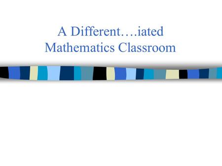 A Different….iated Mathematics Classroom. Differentiated Instruction (DI): a Definition “Differentiated instruction is a teaching philosophy based on.
