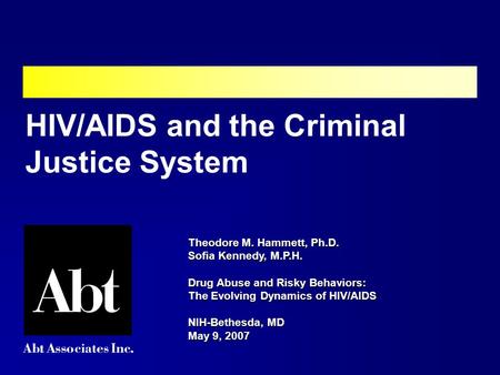 Theodore M. Hammett, Ph.D. Sofia Kennedy, M.P.H. Drug Abuse and Risky Behaviors: The Evolving Dynamics of HIV/AIDS NIH-Bethesda, MD May 9, 2007 HIV/AIDS.
