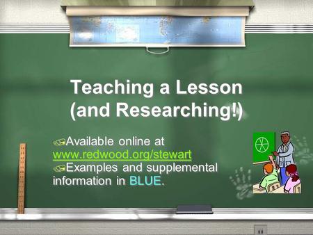 Teaching a Lesson (and Researching!)  Available online at www.redwood.org/stewart www.redwood.org/stewart  Examples and supplemental information in BLUE.
