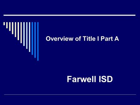 Overview of Title I Part A Farwell ISD. The Intent of Title I Part A The intent is to help all children to have the opportunity to obtain a high quality.