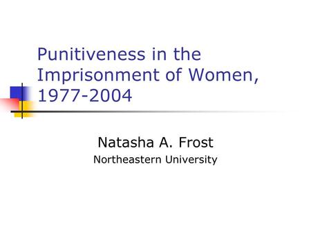 Punitiveness in the Imprisonment of Women, 1977-2004 Natasha A. Frost Northeastern University.