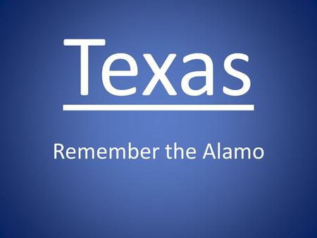 Texas Remember the Alamo. Early Texas Territory The Early 17 th Century Texas was almost empty – 30,000 Indians – A Few Thousand Spanish Mexicans Spanish.