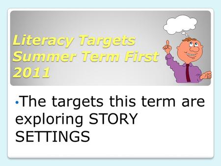 Literacy Targets Summer Term First 2011 The targets this term are exploring STORY SETTINGS.