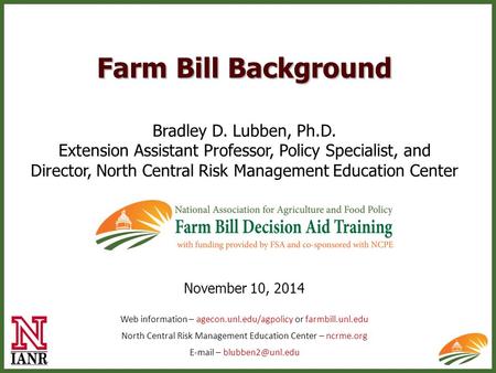 Farm Bill Background Bradley D. Lubben, Ph.D. Extension Assistant Professor, Policy Specialist, and Director, North Central Risk Management Education Center.
