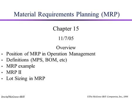 Irwin/McGraw-Hill © The McGraw-Hill Companies, Inc., 1998 Material Requirements Planning (MRP) Chapter 15 11/7/05 Overview Position of MRP in Operation.